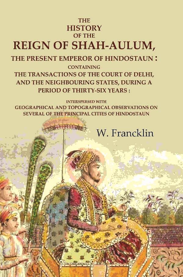 The History Of The Reign Of Shah-Aulum, The Present Emperor Of Hindostaun: Containing The Transactions - Gyan Books Main Image