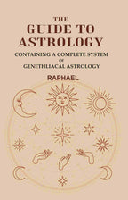 The Guide to Astrology: Containing a Complete System of Genethliacal Astrology - Gyan Books