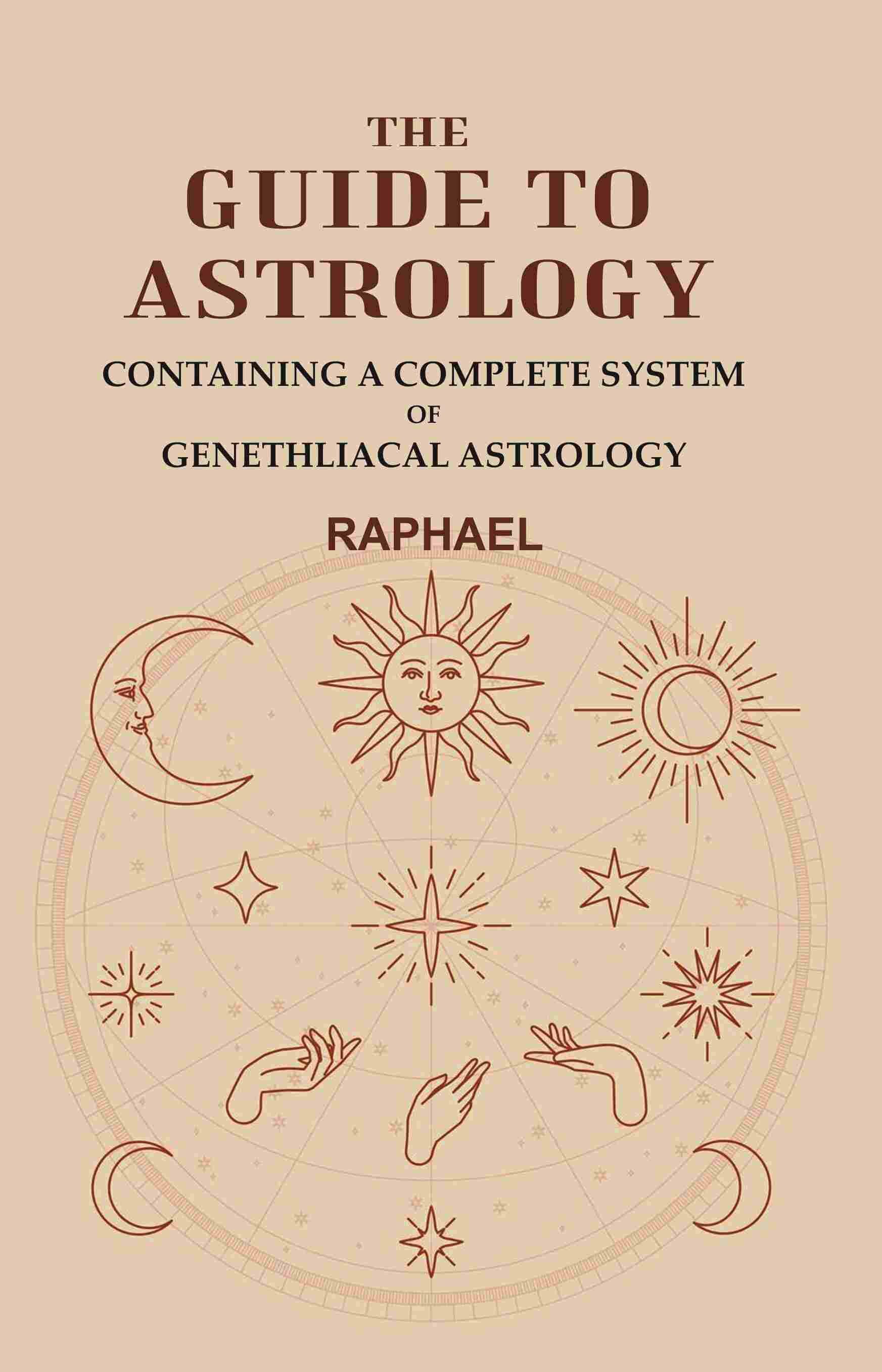The Guide to Astrology: Containing a Complete System of Genethliacal Astrology - Gyan Books