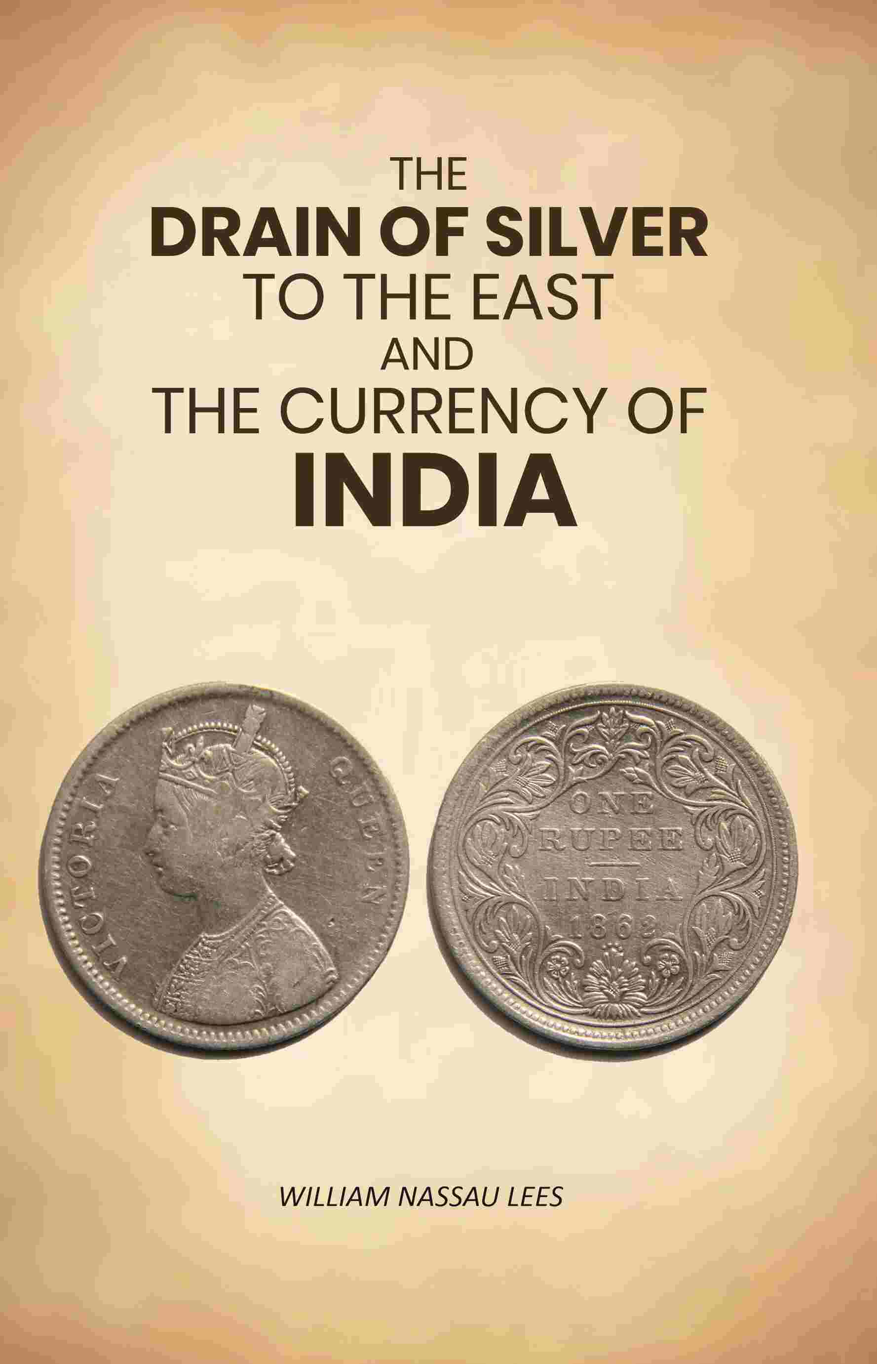 The Drain of Silver to The East: And the Currency of India - Gyan Books